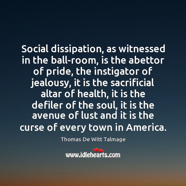 Social dissipation, as witnessed in the ball-room, is the abettor of pride, Thomas De Witt Talmage Picture Quote