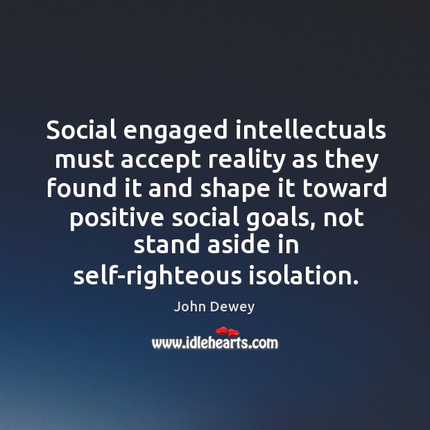 Social engaged intellectuals must accept reality as they found it and shape John Dewey Picture Quote