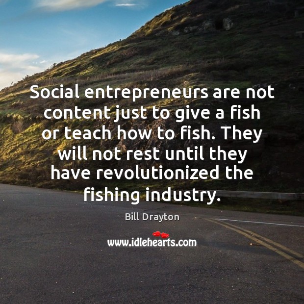Social entrepreneurs are not content just to give a fish or teach Entrepreneurship Quotes Image
