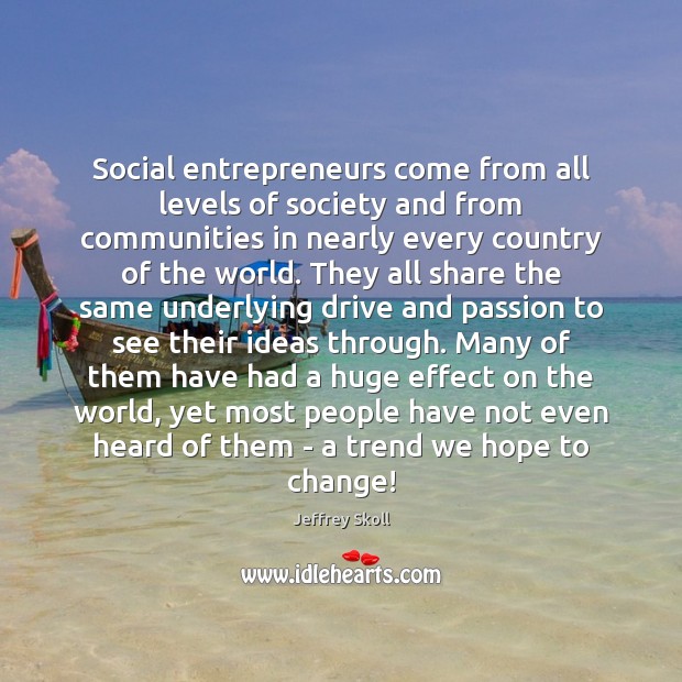 Social entrepreneurs come from all levels of society and from communities in Jeffrey Skoll Picture Quote