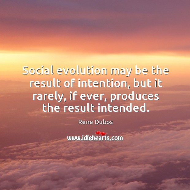 Social evolution may be the result of intention, but it rarely, if Rene Dubos Picture Quote