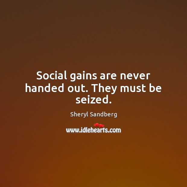 Social gains are never handed out. They must be seized. Sheryl Sandberg Picture Quote
