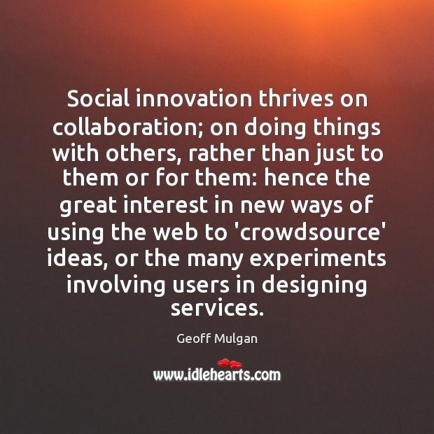 Social innovation thrives on collaboration; on doing things with others, rather than Geoff Mulgan Picture Quote