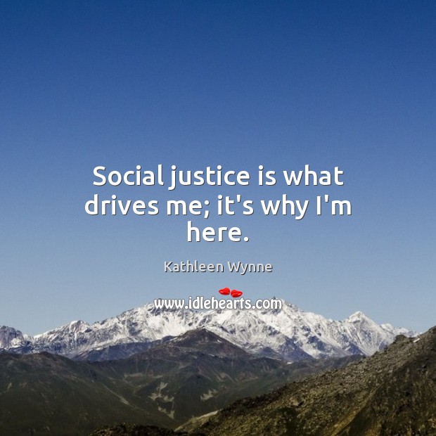 Social justice is what drives me; it’s why I’m here. Justice Quotes Image