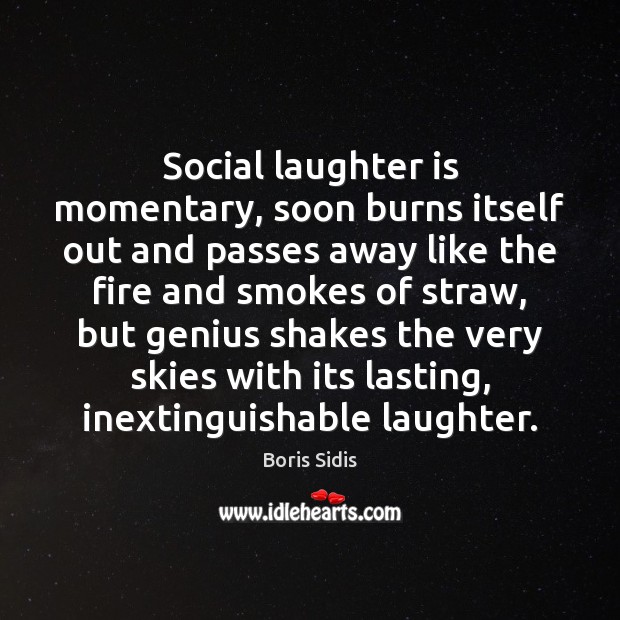 Social laughter is momentary, soon burns itself out and passes away like Image