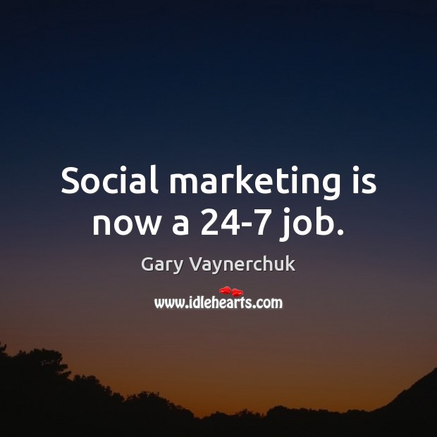 Social marketing is now a 24-7 job. Marketing Quotes Image
