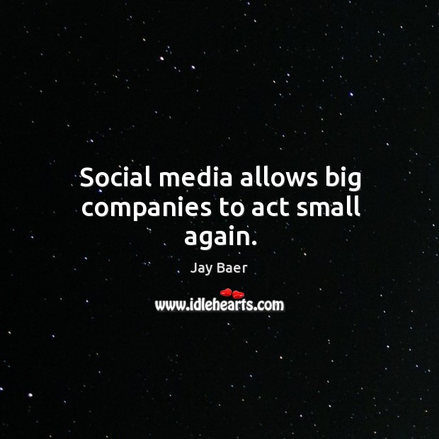 Social media allows big companies to act small again. Jay Baer Picture Quote