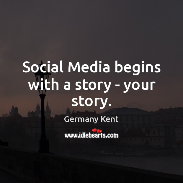 Social Media begins with a story – your story. Germany Kent Picture Quote