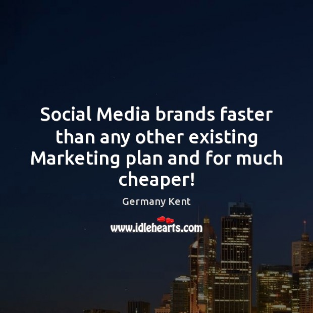 Social Media brands faster than any other existing Marketing plan and for much cheaper! Germany Kent Picture Quote