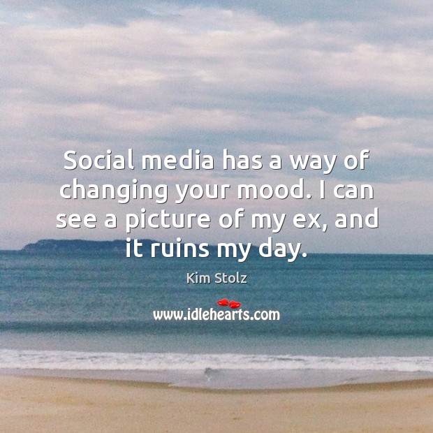 Social media has a way of changing your mood. I can see Kim Stolz Picture Quote