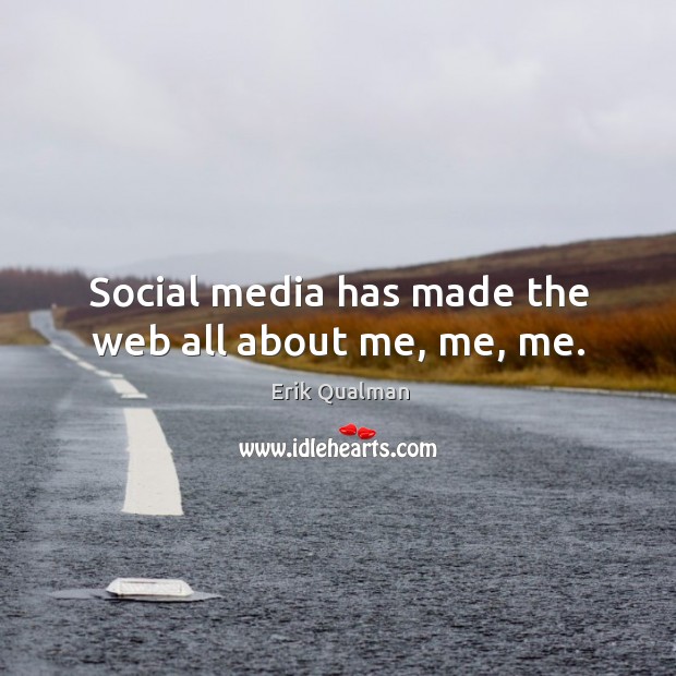 Social media has made the web all about me, me, me. Erik Qualman Picture Quote