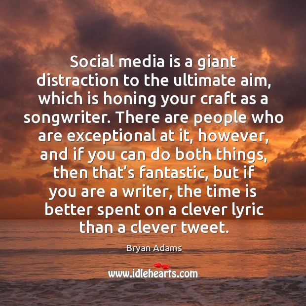 Social media is a giant distraction to the ultimate aim, which is honing your craft as a songwriter. Bryan Adams Picture Quote