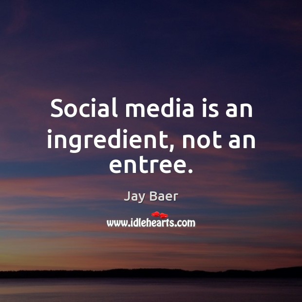 Social media is an ingredient, not an entree. Jay Baer Picture Quote