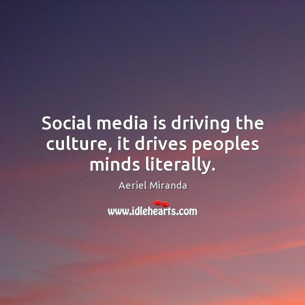 Social media is driving the culture, it drives peoples minds literally. Image