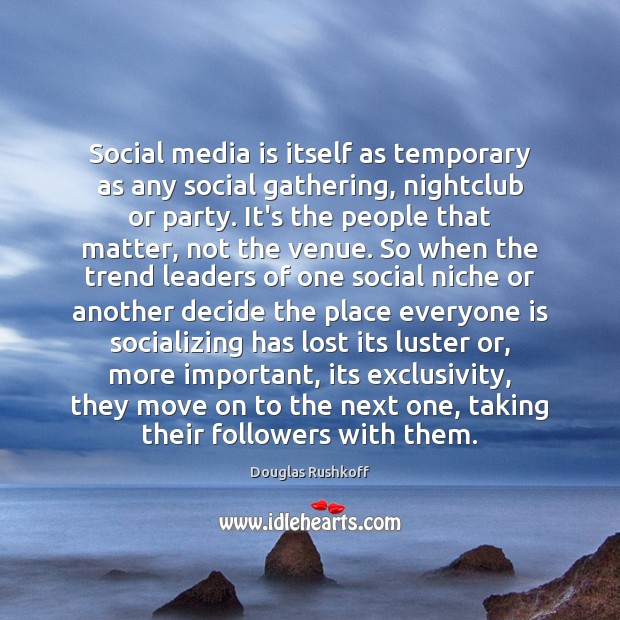 Social media is itself as temporary as any social gathering, nightclub or Douglas Rushkoff Picture Quote