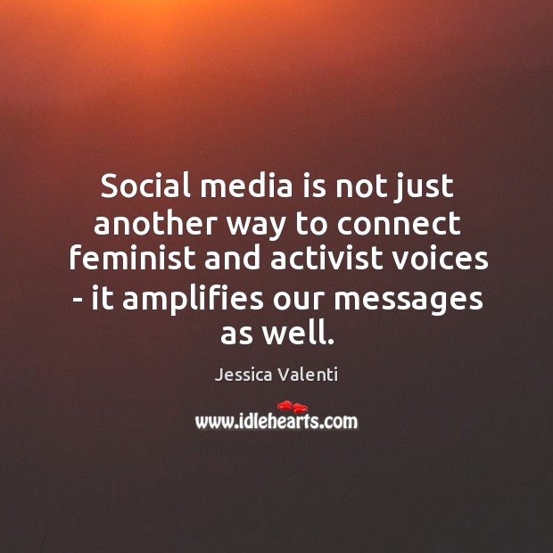 Social media is not just another way to connect feminist and activist Jessica Valenti Picture Quote