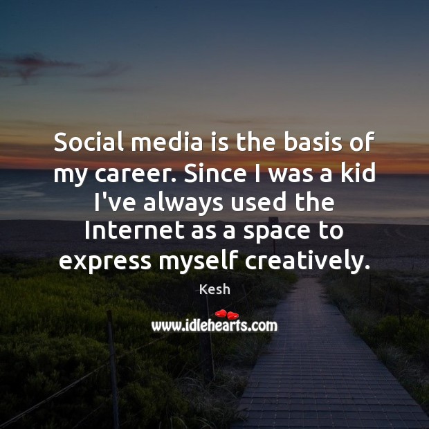 Social media is the basis of my career. Since I was a Kesh Picture Quote