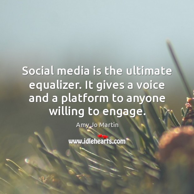 Social media is the ultimate equalizer. It gives a voice and a Image