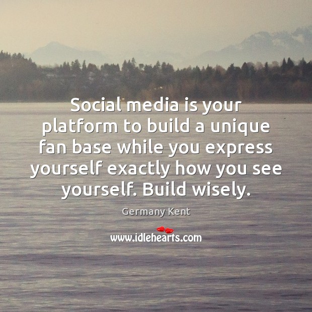 Social media is your platform to build a unique fan base while Germany Kent Picture Quote