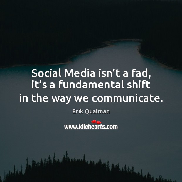 Social Media isn’t a fad, it’s a fundamental shift in the way we communicate. Erik Qualman Picture Quote