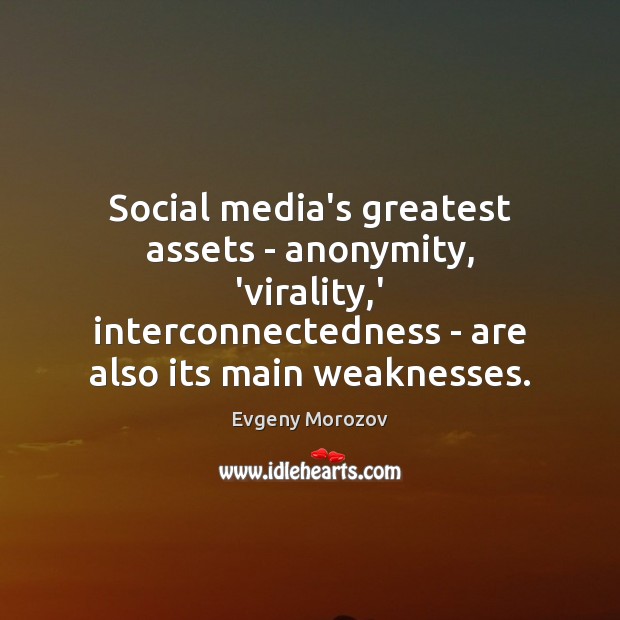 Social media’s greatest assets – anonymity, ‘virality,’ interconnectedness – are also Evgeny Morozov Picture Quote