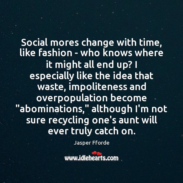 Social mores change with time, like fashion – who knows where it Jasper Fforde Picture Quote