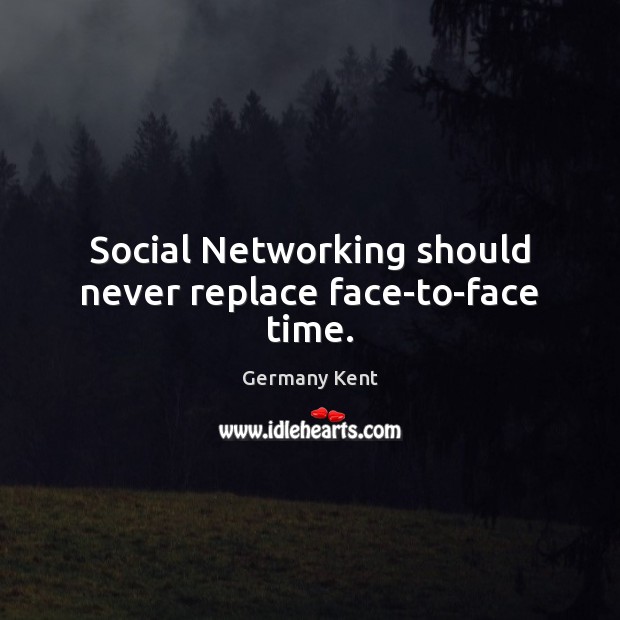 Social Networking should never replace face-to-face time. Germany Kent Picture Quote