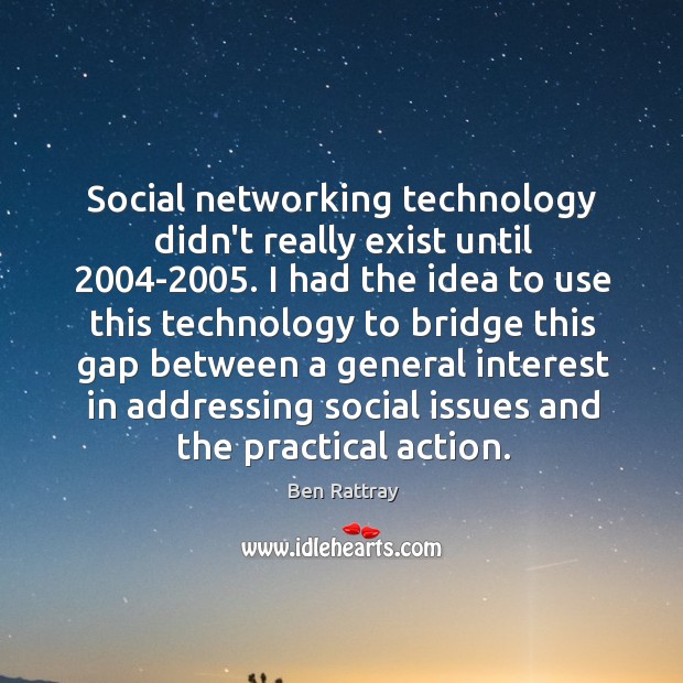 Social networking technology didn’t really exist until 2004-2005. I had the idea Ben Rattray Picture Quote