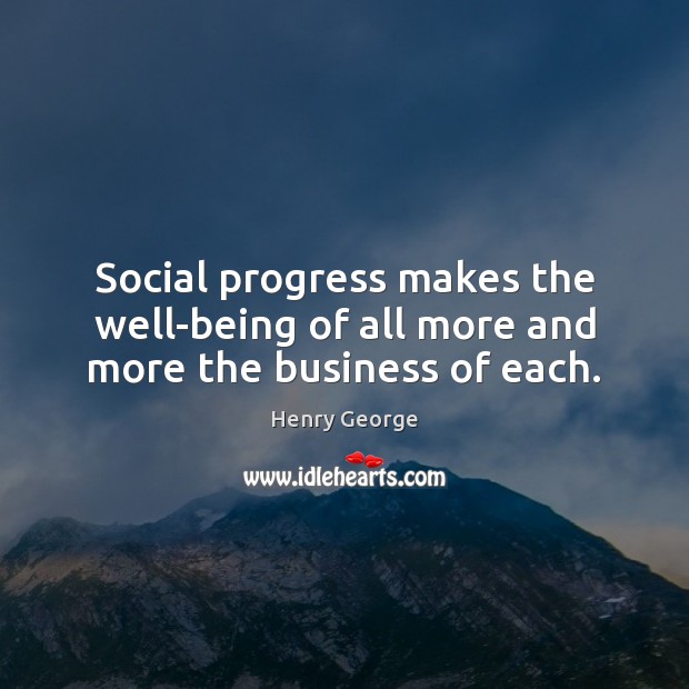 Social progress makes the well-being of all more and more the business of each. Image