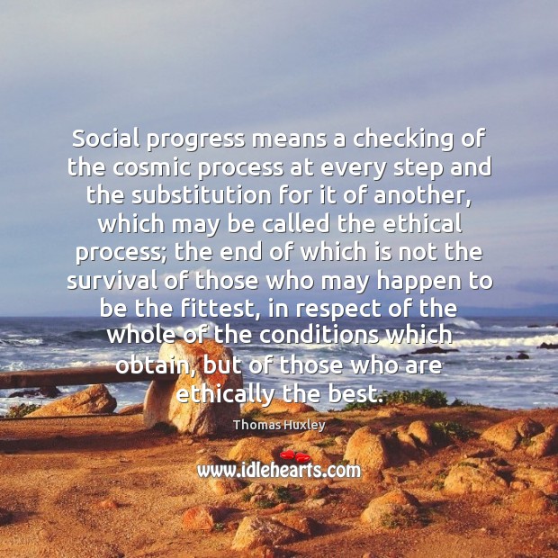 Social progress means a checking of the cosmic process at every step Thomas Huxley Picture Quote