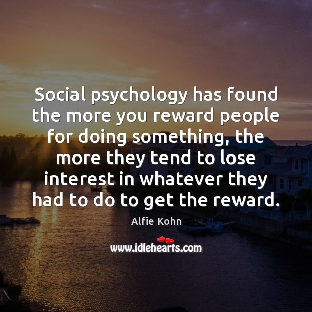 Social psychology has found the more you reward people for doing something, Alfie Kohn Picture Quote