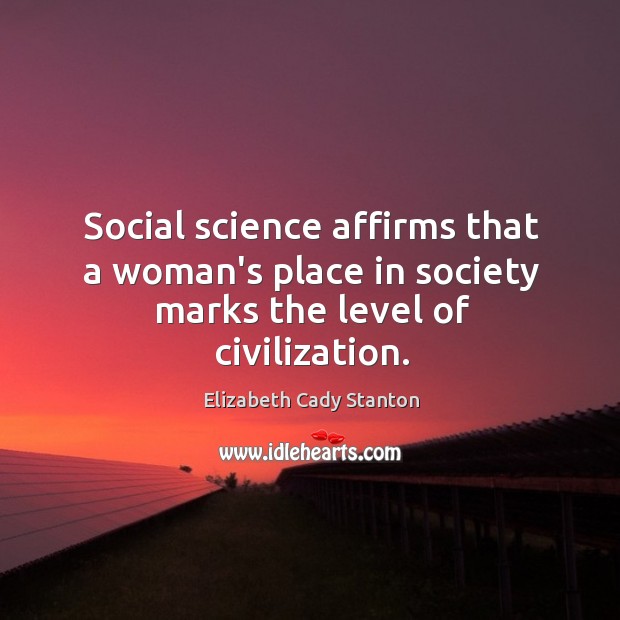 Social science affirms that a woman’s place in society marks the level of civilization. Elizabeth Cady Stanton Picture Quote
