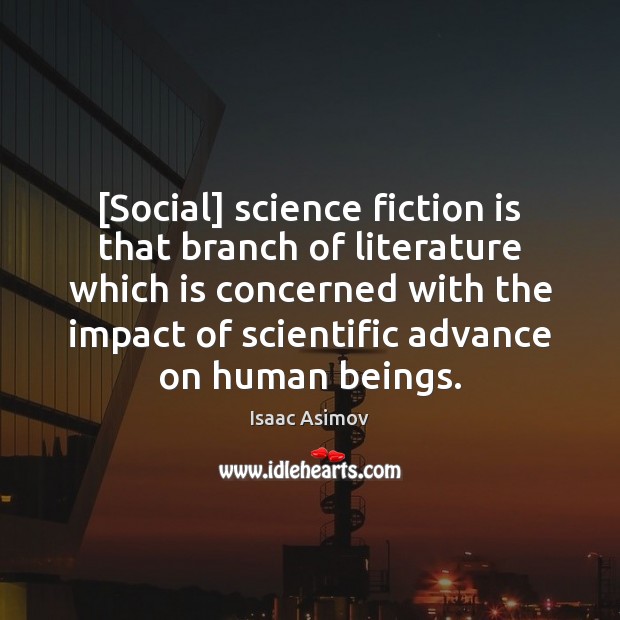[Social] science fiction is that branch of literature which is concerned with Isaac Asimov Picture Quote