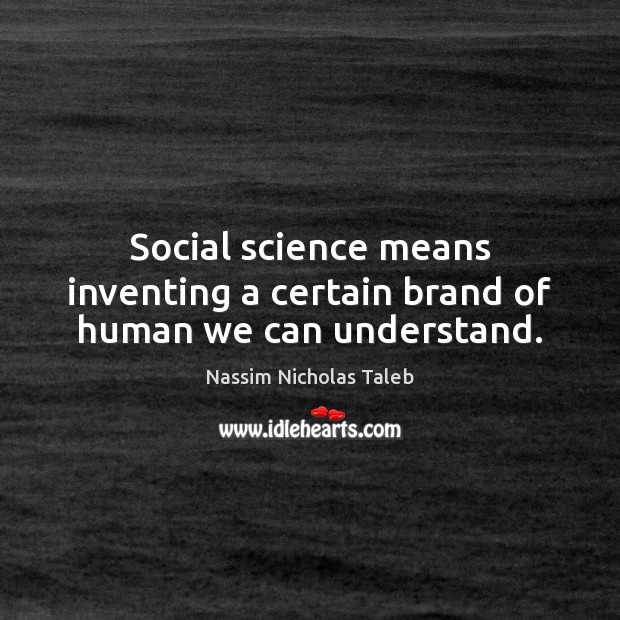 Social science means inventing a certain brand of human we can understand. Nassim Nicholas Taleb Picture Quote