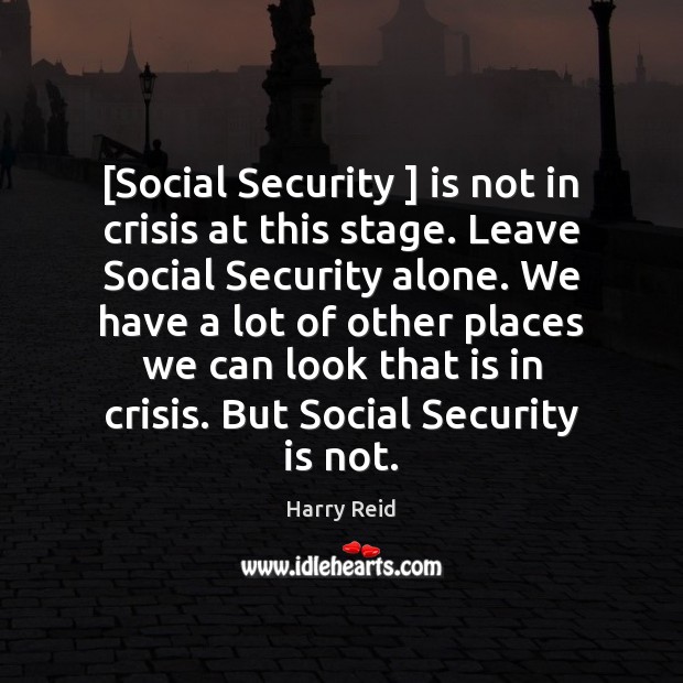 [Social Security ] is not in crisis at this stage. Leave Social Security Harry Reid Picture Quote