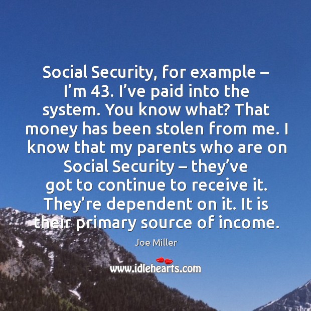 Social security, for example – I’m 43. I’ve paid into the system. You know what? Income Quotes Image