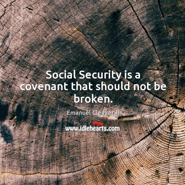 Social security is a covenant that should not be broken. Emanuel Cleaver II Picture Quote