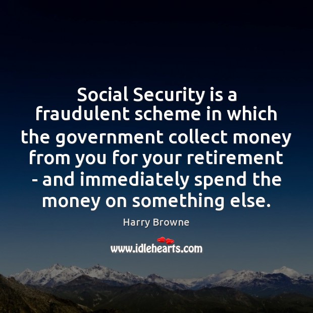 Social Security is a fraudulent scheme in which the government collect money Harry Browne Picture Quote