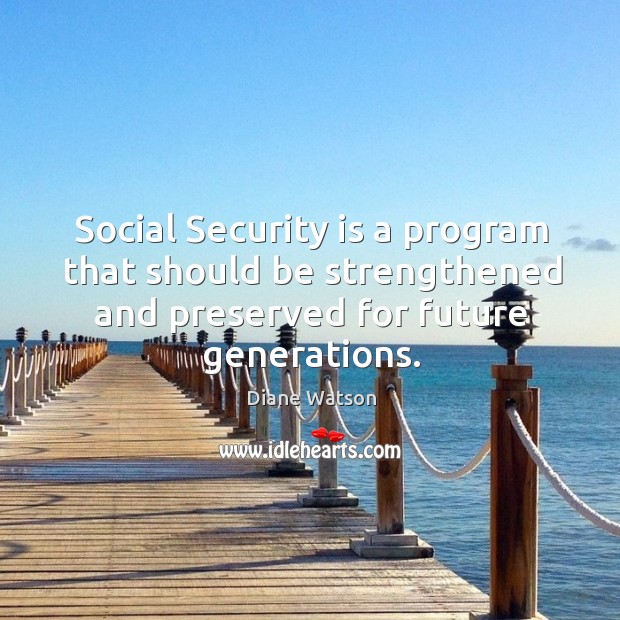 Social security is a program that should be strengthened and preserved for future generations. Diane Watson Picture Quote