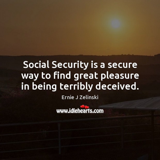 Social Security is a secure way to find great pleasure in being terribly deceived. Ernie J Zelinski Picture Quote