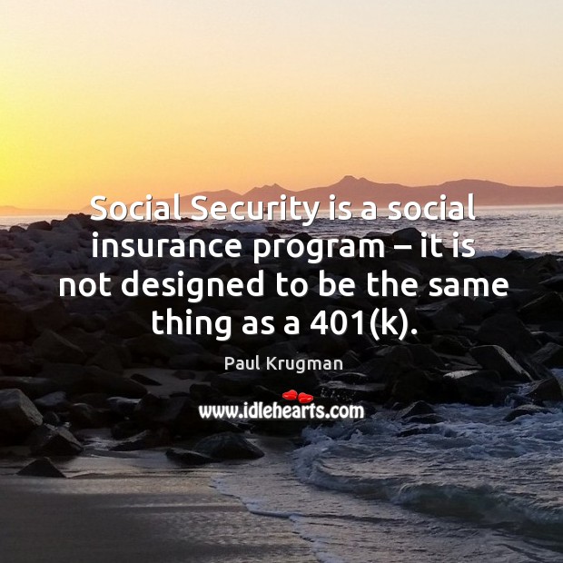 Social security is a social insurance program – it is not designed to be the same thing as a 401(k). Paul Krugman Picture Quote