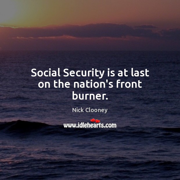 Social Security is at last on the nation’s front burner. Nick Clooney Picture Quote