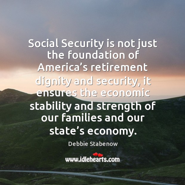 Social security is not just the foundation of america’s retirement dignity and security Debbie Stabenow Picture Quote
