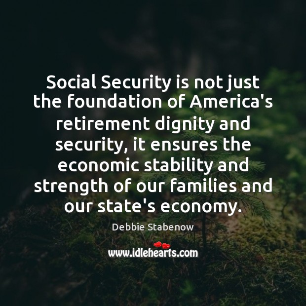Social Security is not just the foundation of America’s retirement dignity and Debbie Stabenow Picture Quote