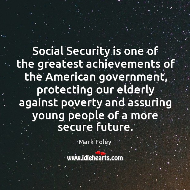 Social security is one of the greatest achievements of the american government Mark Foley Picture Quote