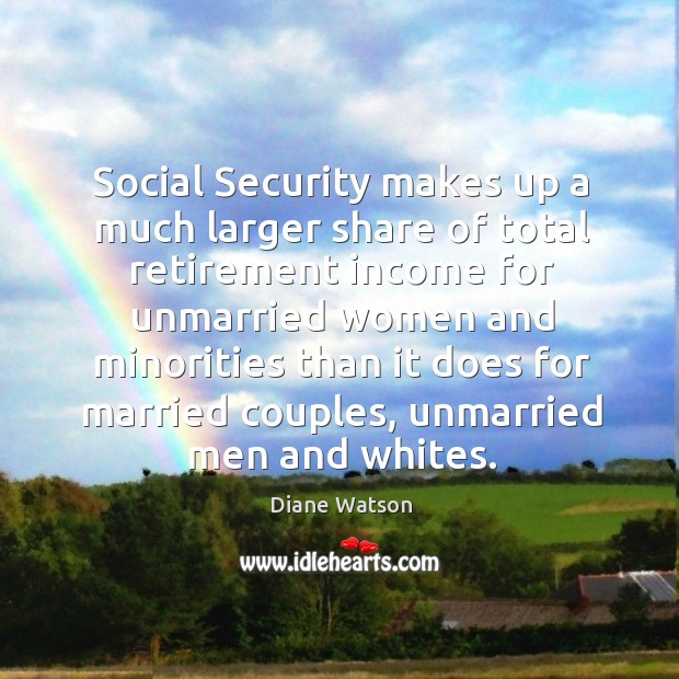 Social security makes up a much larger share of total retirement income for unmarried Diane Watson Picture Quote
