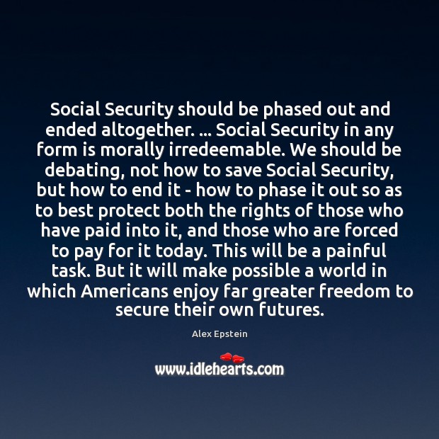 Social Security should be phased out and ended altogether. … Social Security in Alex Epstein Picture Quote