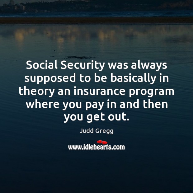 Social Security was always supposed to be basically in theory an insurance Judd Gregg Picture Quote
