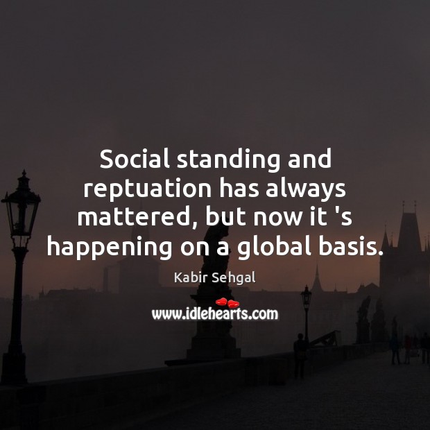 Social standing and reptuation has always mattered, but now it ‘s happening Kabir Sehgal Picture Quote