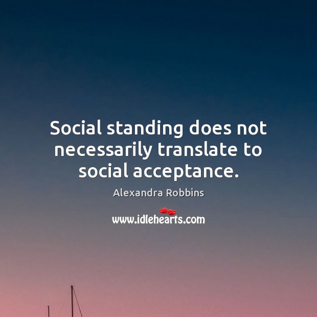Social standing does not necessarily translate to social acceptance. Alexandra Robbins Picture Quote